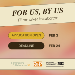 For Us By Us Filmmaker Incubator. Application Open Feb 3. Deadline Feb 24. Filmmakers Collaborative SF. Re-Present Media. National Endowment for the Arts.