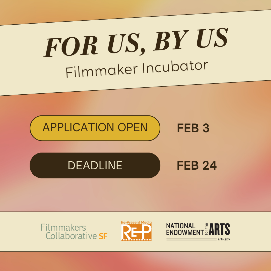 For Us By Us Filmmaker Incubator. Applications Open Feb 3. Deadline Feb 24. Filmmakers Collaborative SF. Re-Present Media. National Endowment for the Arts.